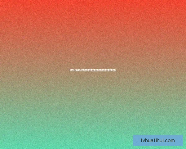 华体会NBA全新赛季精彩看点解析球星对决与冠军走势前瞻分析